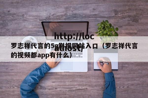 罗志祥代言的5g影视网站入口（罗志祥代言的视频都app有什么）
