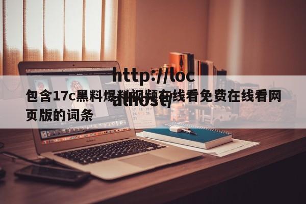 包含17c黑料爆料视频在线看免费在线看网页版的词条