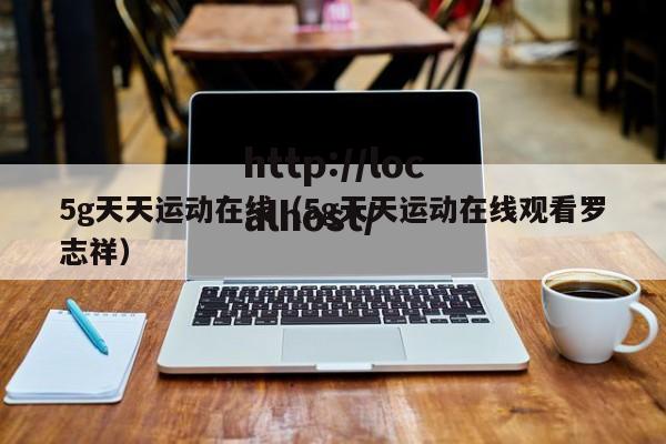 5g天天运动在线（5g天天运动在线观看罗志祥）