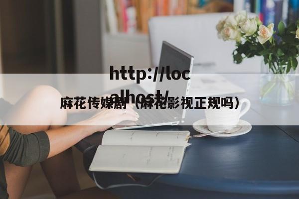 麻花传媒剧（麻花影视正规吗）